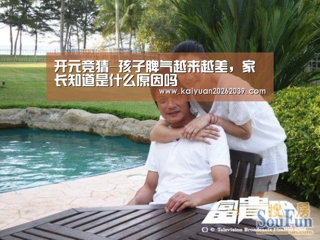 开元竞猜-孩子脾气越来越差,家长知道是什么原因吗(图1) 开元官网