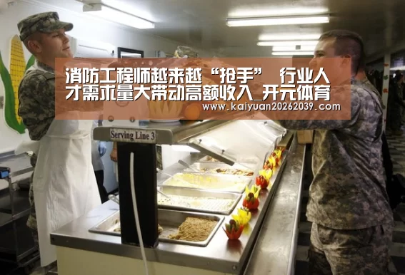 消防工程师越来越“抢手” 行业人才需求量大带动高额收入_开元体育(图4) 开元直播