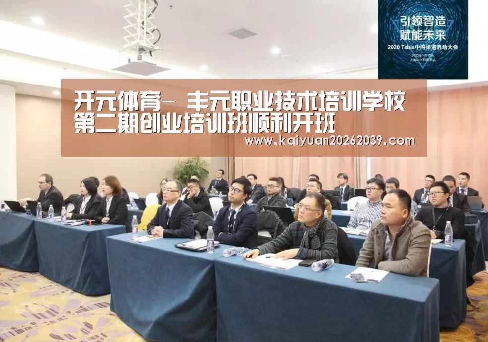 开元体育-
丰元职业技术培训学校第二期创业培训班顺利开班(图1) 开元竞猜