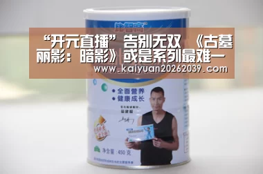 “开元直播”告别无双 《古墓丽影:暗影》或是系列最难一作(图2) 开元竞猜