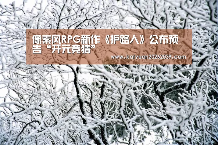 像素风RPG新作《护路人》公布预告“开元竞猜”(图3) 开元直播