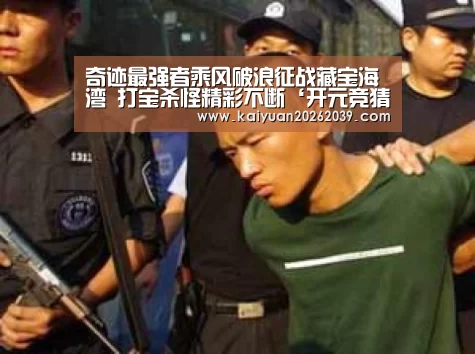 奇迹最强者乘风破浪征战藏宝海湾 打宝杀怪精彩不断‘开元竞猜’(图1) 开元体育
