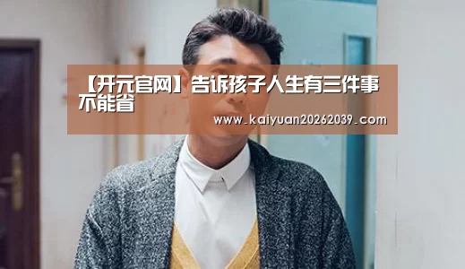 【开元官网】告诉孩子人生有三件事不能省(图1) 开元竞猜