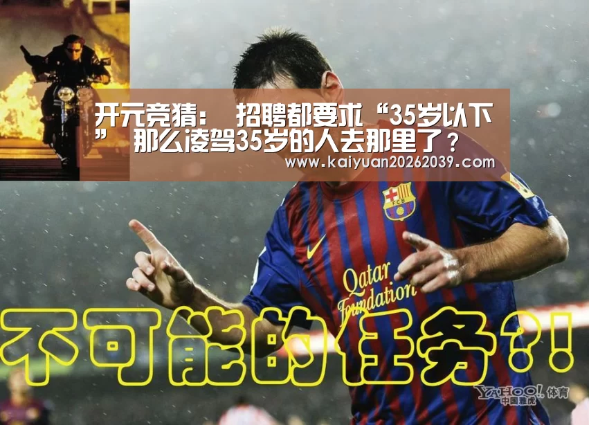 开元竞猜:
招聘都要求“35岁以下” 那么凌驾35岁的人去那里了?(图3) 开元官网