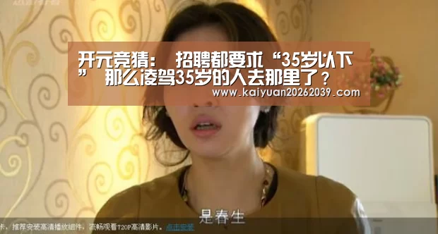 开元竞猜:
招聘都要求“35岁以下” 那么凌驾35岁的人去那里了?(图5) 开元直播